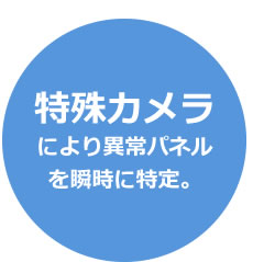 特殊カメラにより異常パネルを瞬時に特定。